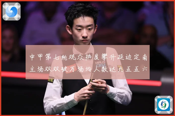 中甲第七轮观众热度攀升延边定南主场双双破万场均人数达九五五六战术观察