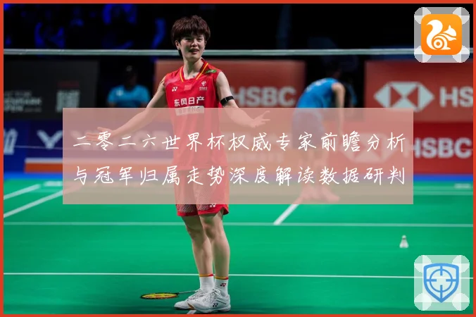 二零二六世界杯权威专家前瞻分析与冠军归属走势深度解读数据研判