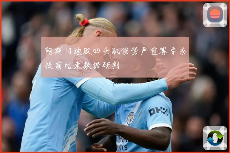 阿斯门迪股四头肌伤势严重赛季或提前结束数据研判