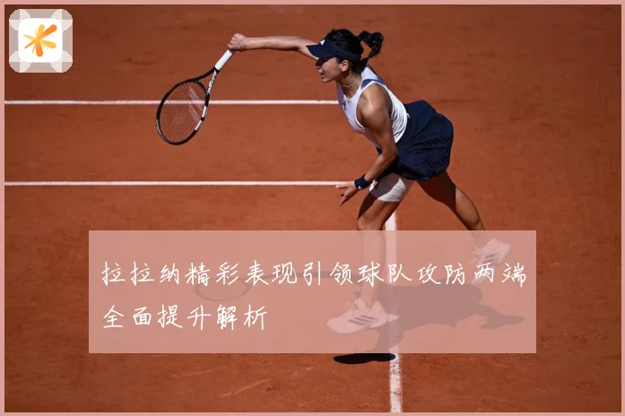 拉拉纳精彩表现引领球队攻防两端全面提升解析