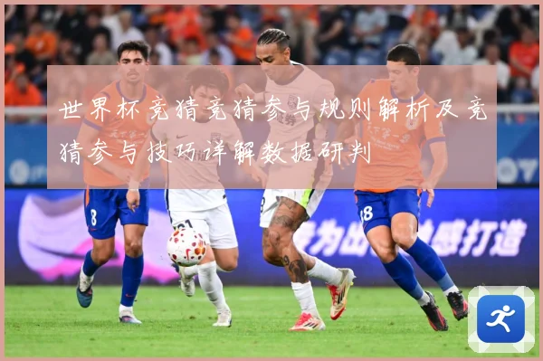 世界杯竞猜竞猜参与规则解析及竞猜参与技巧详解数据研判