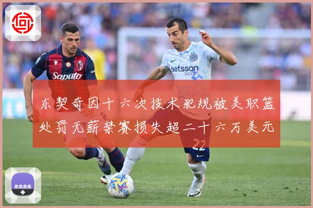 东契奇因十六次技术犯规被美职篮处罚无薪禁赛损失超二十六万美元成长观察