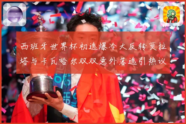 西班牙世界杯初选爆冷大反转莫拉塔与卡瓦哈尔双双意外落选引热议战术观察