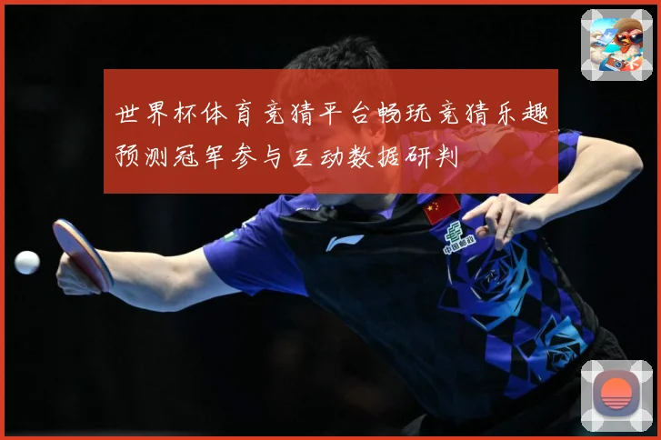 世界杯体育竞猜平台畅玩竞猜乐趣预测冠军参与互动数据研判