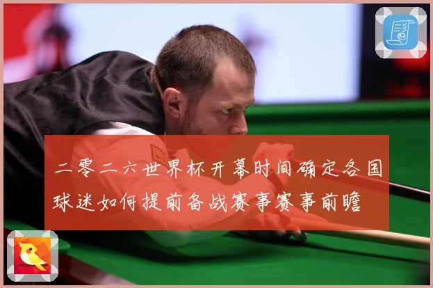 二零二六世界杯开幕时间确定各国球迷如何提前备战赛事赛事前瞻