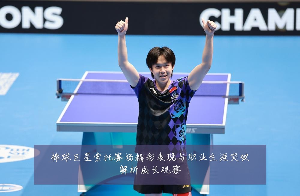 棒球巨星索托赛场精彩表现与职业生涯突破解析成长观察