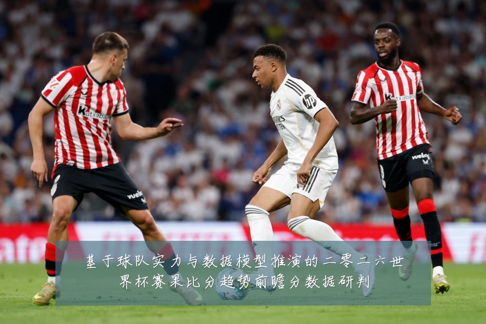 基于球队实力与数据模型推演的二零二六世界杯赛果比分趋势前瞻分数据研判