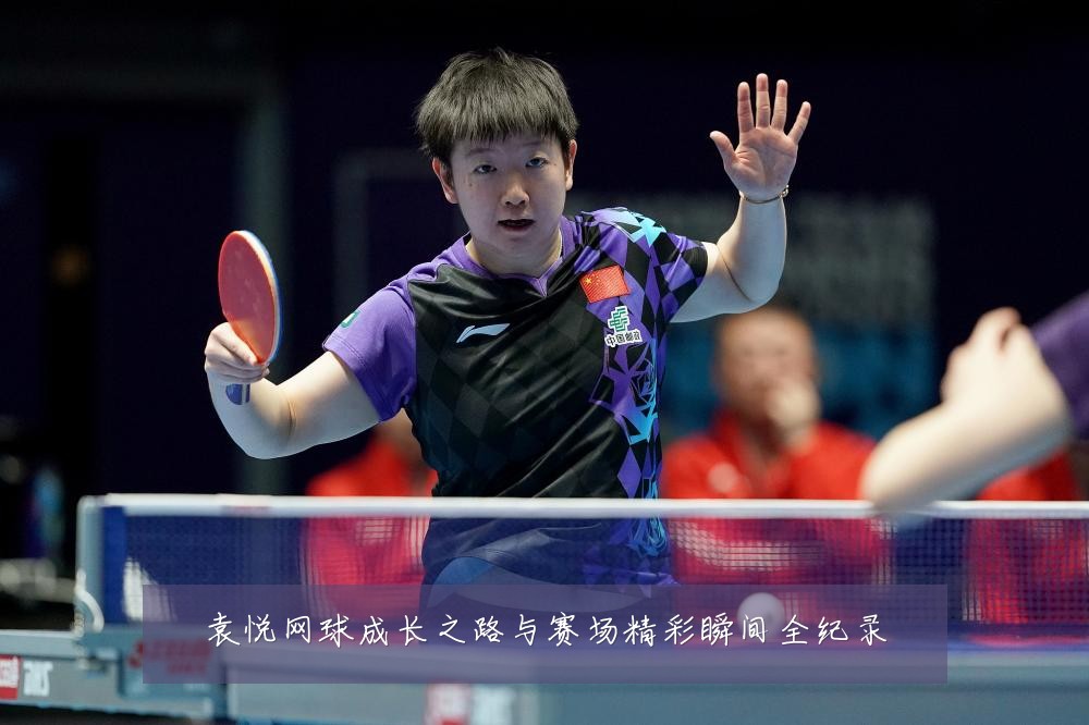 袁悦网球成长之路与赛场精彩瞬间全纪录