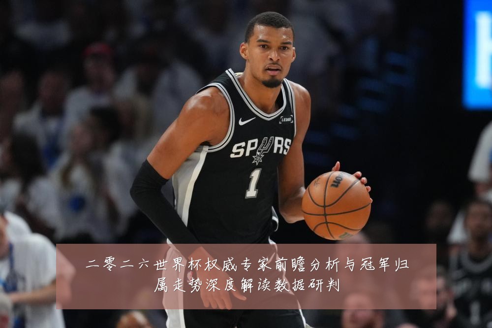 二零二六世界杯权威专家前瞻分析与冠军归属走势深度解读数据研判