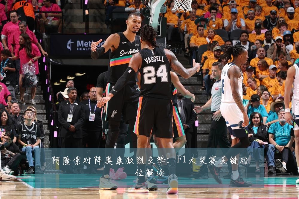 阿隆索对阵奥康激烈交锋:F1大奖赛关键对位解读