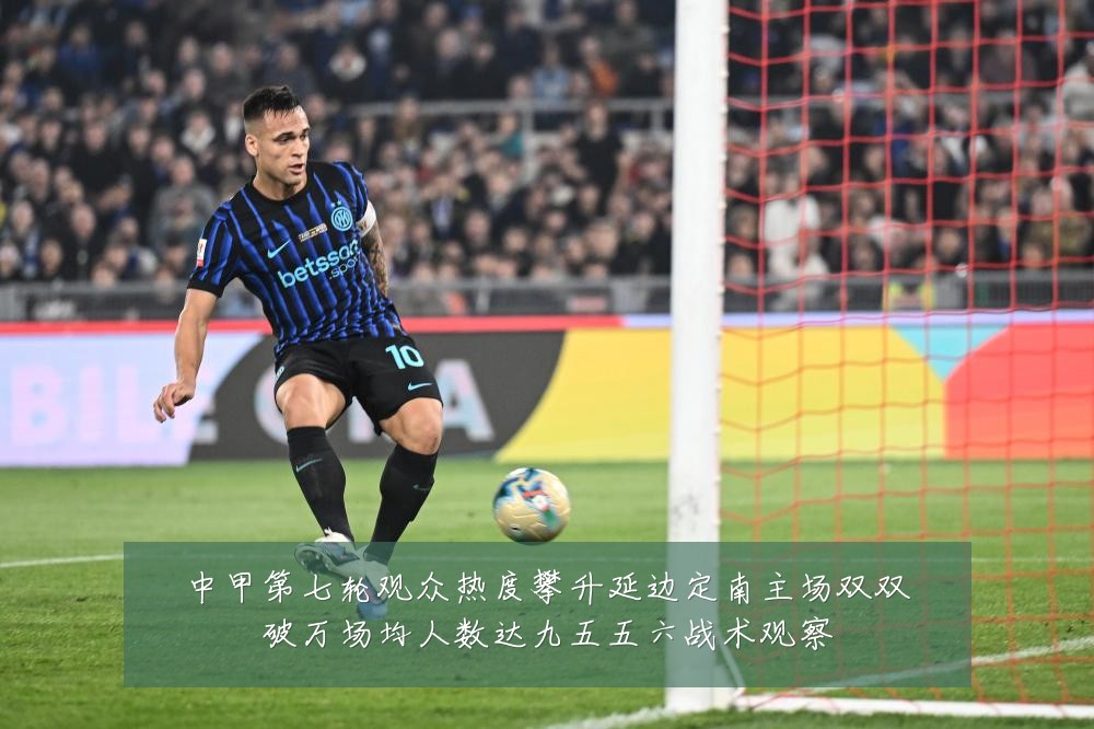 中甲第七轮观众热度攀升延边定南主场双双破万场均人数达九五五六战术观察