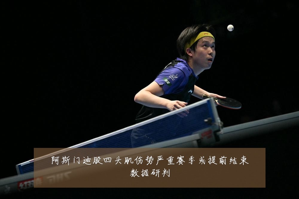阿斯门迪股四头肌伤势严重赛季或提前结束数据研判