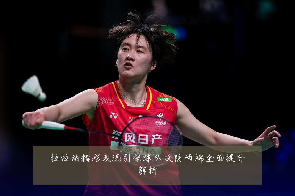 拉拉纳精彩表现引领球队攻防两端全面提升解析