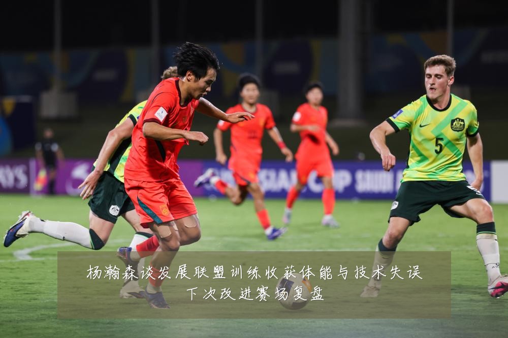 杨瀚森谈发展联盟训练收获体能与技术失误下次改进赛场复盘