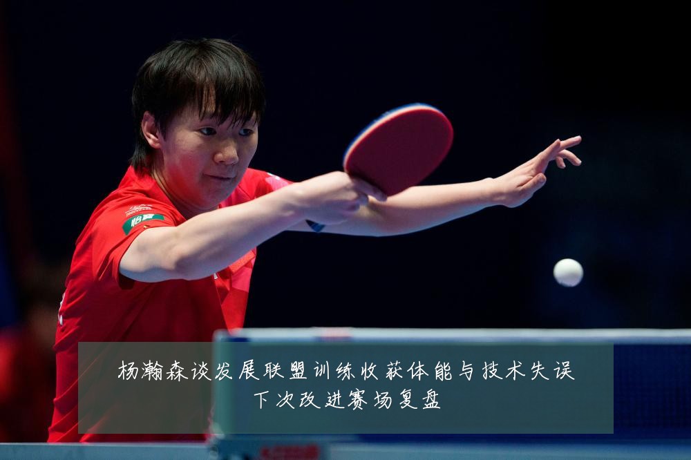 杨瀚森谈发展联盟训练收获体能与技术失误下次改进赛场复盘